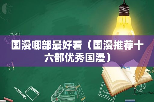 国漫哪部最好看（国漫推荐十六部优秀国漫）