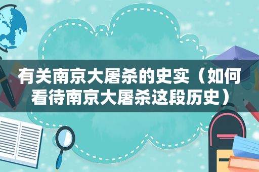 有关南京大屠杀的史实（如何看待南京大屠杀这段历史）