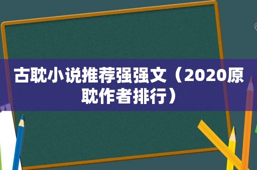 古耽小说推荐强强文（2020原耽作者排行）