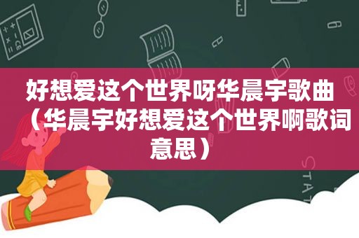 好想爱这个世界呀华晨宇歌曲（华晨宇好想爱这个世界啊歌词意思）