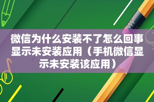 微信为什么安装不了怎么回事显示未安装应用（手机微信显示未安装该应用）