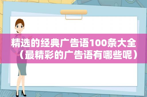  *** 的经典广告语100条大全（最精彩的广告语有哪些呢）