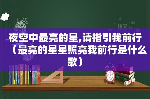 夜空中最亮的星,请指引我前行（最亮的星星照亮我前行是什么歌）