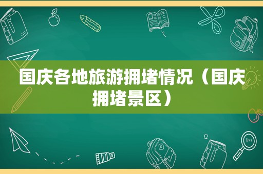 国庆各地旅游拥堵情况（国庆拥堵景区）