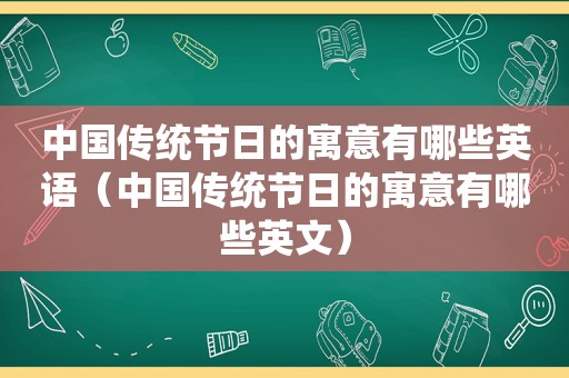 中国传统节日的寓意有哪些英语（中国传统节日的寓意有哪些英文）