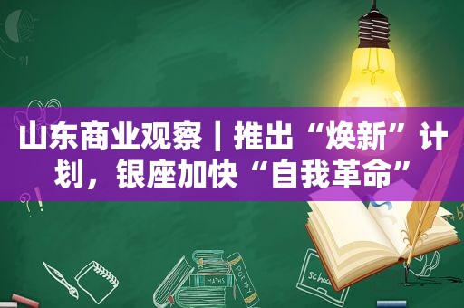 山东商业观察｜推出“焕新”计划，银座加快“自我革命”