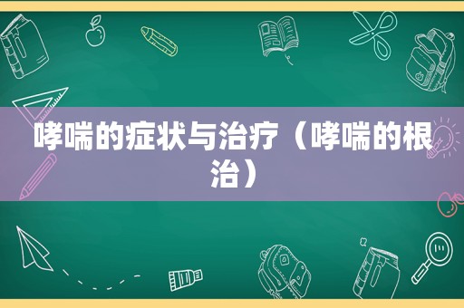 哮喘的症状与治疗（哮喘的根治）