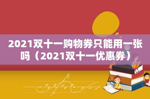 2021双十一购物券只能用一张吗（2021双十一优惠券）