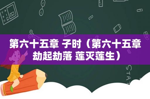 第六十五章 子时（第六十五章 劫起劫落 莲灭莲生）