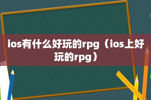 ios有什么好玩的rpg（ios上好玩的rpg）