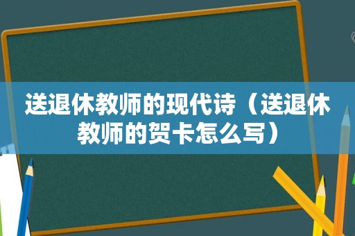 送退休教师的现代诗（送退休教师的贺卡怎么写）