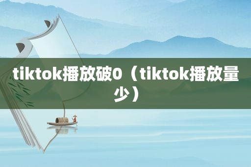 tiktok播放破0（tiktok播放量少）