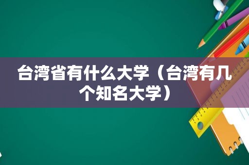 台湾省有什么大学（台湾有几个知名大学）