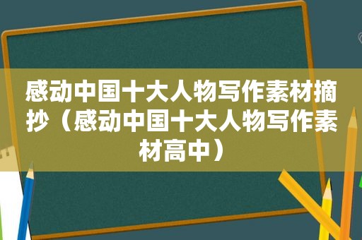 感动中国十大人物写作素材摘抄（感动中国十大人物写作素材高中）