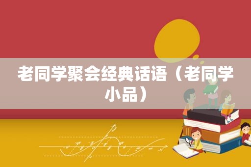 老同学聚会经典话语（老同学小品）