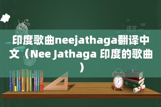 印度歌曲neejathaga翻译中文（Nee Jathaga 印度的歌曲）