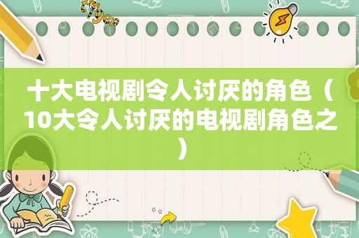 十大电视剧令人讨厌的角色（10大令人讨厌的电视剧角色之）