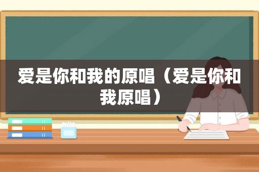 爱是你和我的原唱（爱是你和我原唱）