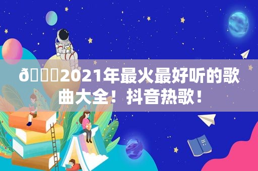 🎉2021年最火最好听的歌曲大全！抖音热歌！