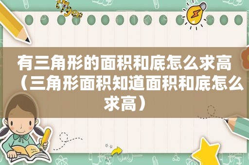 有三角形的面积和底怎么求高（三角形面积知道面积和底怎么求高）