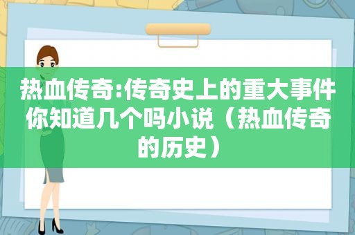 热血传奇:传奇史上的重大事件你知道几个吗小说（热血传奇的历史）