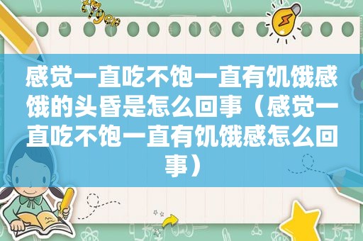 感觉一直吃不饱一直有饥饿感饿的头昏是怎么回事（感觉一直吃不饱一直有饥饿感怎么回事）