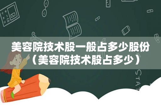 美容院技术股一般占多少股份（美容院技术股占多少）