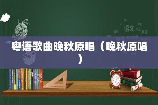 粤语歌曲晚秋原唱（晚秋原唱）