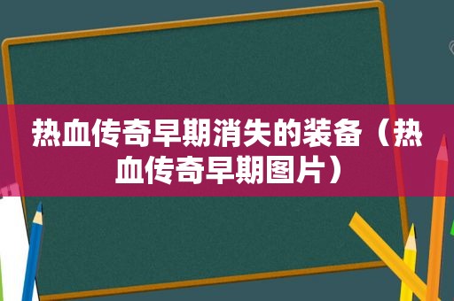 热血传奇早期消失的装备（热血传奇早期图片）