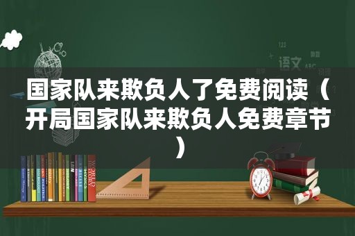 国家队来欺负人了免费阅读（开局国家队来欺负人免费章节）