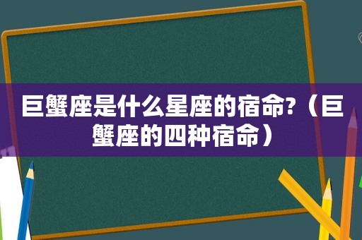 巨蟹座是什么星座的宿命?（巨蟹座的四种宿命）