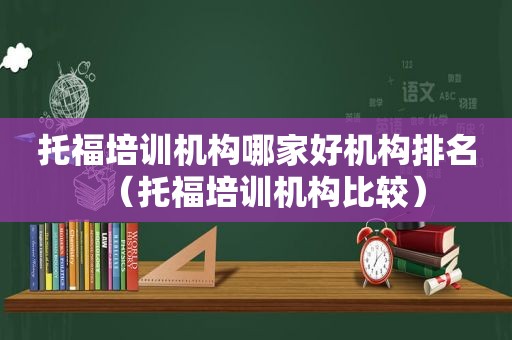 托福培训机构哪家好机构排名（托福培训机构比较）