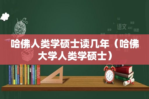 哈佛人类学硕士读几年（哈佛大学人类学硕士）