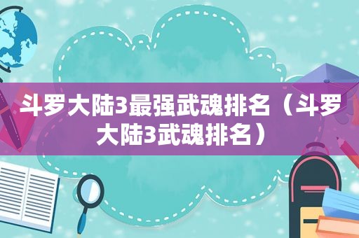 斗罗大陆3最强武魂排名（斗罗大陆3武魂排名）