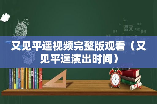 又见平遥视频完整版观看（又见平遥演出时间）