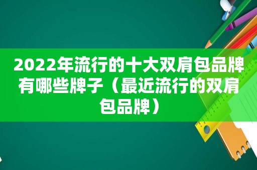 2022年流行的十大双肩包品牌有哪些牌子（最近流行的双肩包品牌）