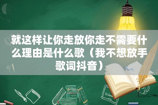 就这样让你走放你走不需要什么理由是什么歌（我不想放手歌词抖音）