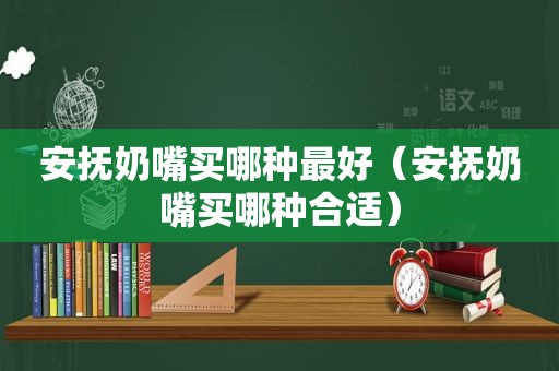 安抚奶嘴买哪种最好（安抚奶嘴买哪种合适）