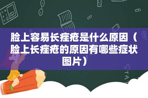 脸上容易长痤疮是什么原因（脸上长痤疮的原因有哪些症状图片）