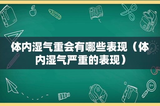 体内湿气重会有哪些表现（体内湿气严重的表现）