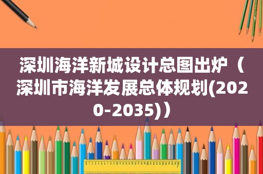 深圳海洋新城设计总图出炉（深圳市海洋发展总体规划(2020-2035)）