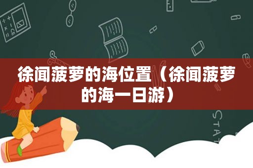 徐闻菠萝的海位置（徐闻菠萝的海一日游）