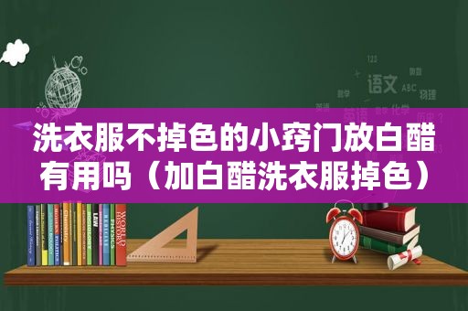 洗衣服不掉色的小窍门放白醋有用吗（加白醋洗衣服掉色）