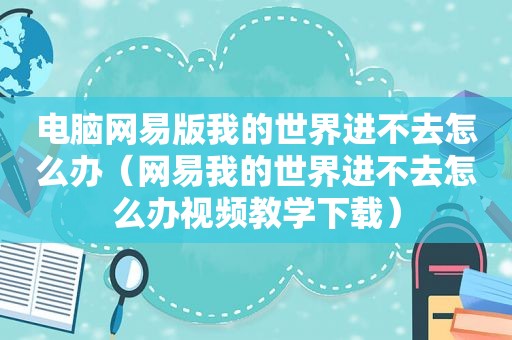 电脑网易版我的世界进不去怎么办（网易我的世界进不去怎么办视频教学下载）