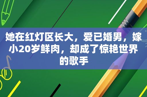 她在红灯区长大，爱已婚男，嫁小20岁鲜肉，却成了惊艳世界的歌手