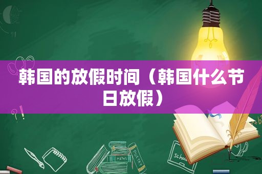 韩国的放假时间（韩国什么节日放假）