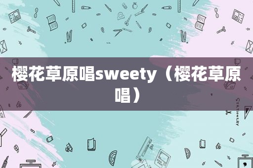 樱花草原唱sweety（樱花草原唱）