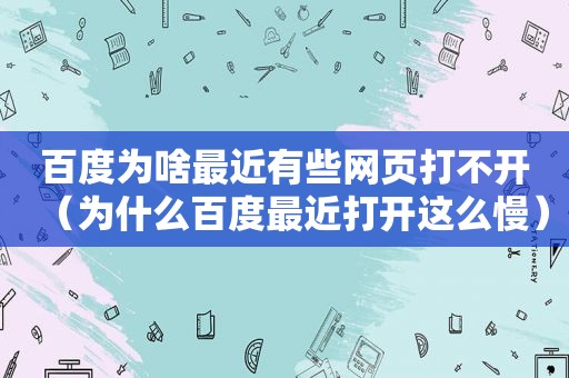 百度为啥最近有些网页打不开（为什么百度最近打开这么慢）