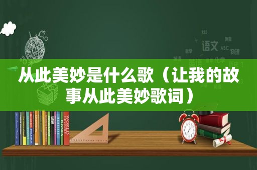 从此美妙是什么歌（让我的故事从此美妙歌词）