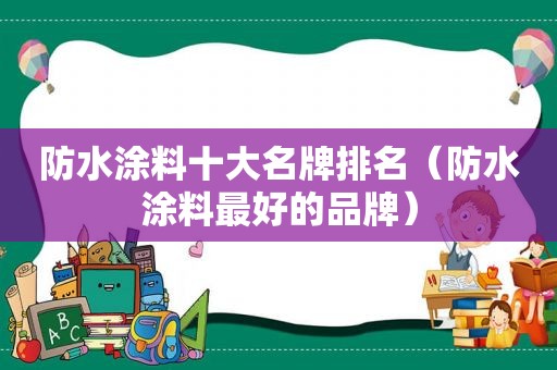 防水涂料十大名牌排名（防水涂料最好的品牌）